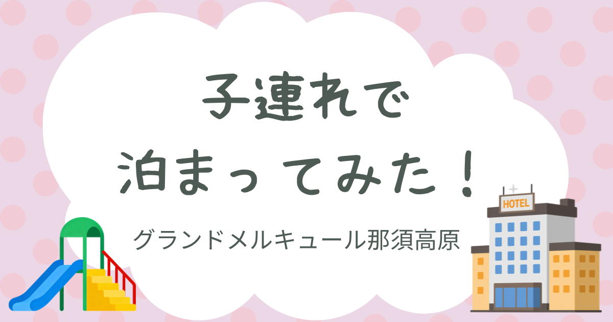 子連れで泊まってみた！グランドメルキュール那須高原
